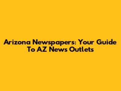 Arizona Newspapers: Your Guide To AZ News Outlets