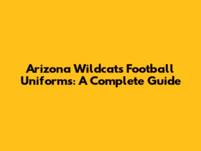Arizona Wildcats Football Uniforms: A Complete Guide