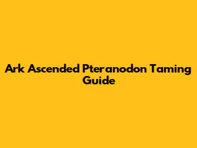 Ark Ascended Pteranodon Taming Guide