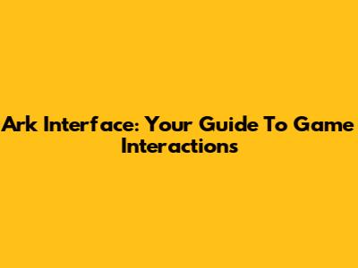 Ark Interface: Your Guide To Game Interactions