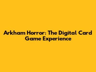Arkham Horror: The Digital Card Game Experience