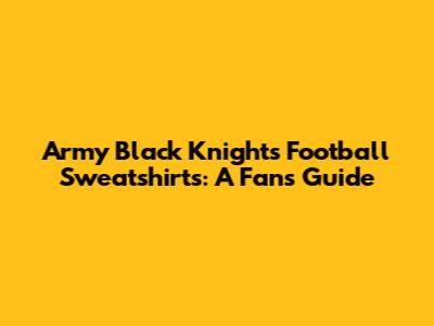 Army Black Knights Football Sweatshirts: A Fan's Guide