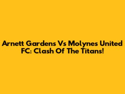 Arnett Gardens Vs Molynes United FC: Clash Of The Titans!