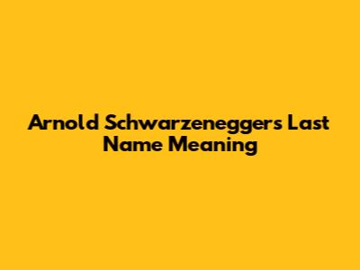 Arnold Schwarzenegger's Last Name Meaning