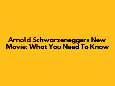 Arnold Schwarzenegger's New Movie: What You Need To Know