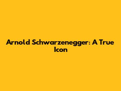 Arnold Schwarzenegger: A True Icon