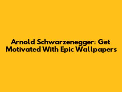 Arnold Schwarzenegger: Get Motivated With Epic Wallpapers