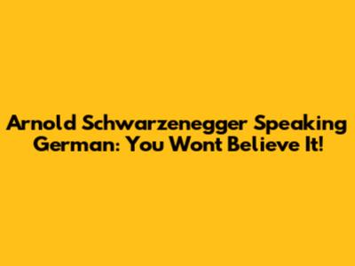 Arnold Schwarzenegger Speaking German: You Won't Believe It!