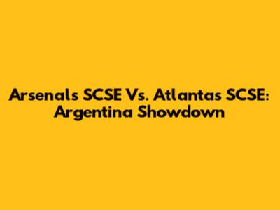 Arsenal's SCSE Vs. Atlanta's SCSE: Argentina Showdown
