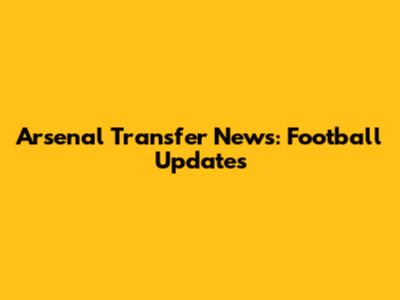 Arsenal Transfer News: Football Updates