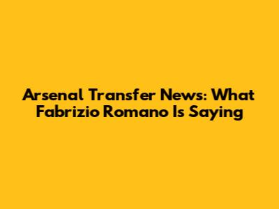 Arsenal Transfer News: What Fabrizio Romano Is Saying