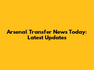 Arsenal Transfer News Today: Latest Updates