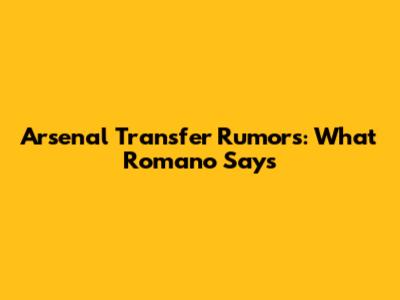 Arsenal Transfer Rumors: What Romano Says