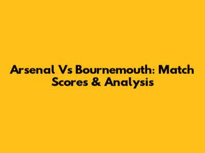 Arsenal Vs Bournemouth: Match Scores & Analysis