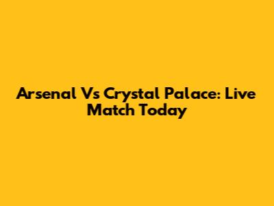 Arsenal Vs Crystal Palace: Live Match Today