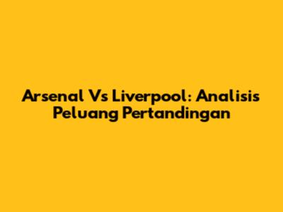 Arsenal Vs Liverpool: Analisis Peluang Pertandingan