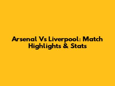 Arsenal Vs Liverpool: Match Highlights & Stats