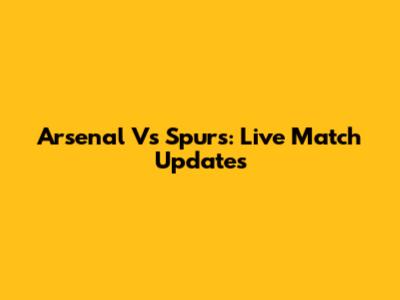 Arsenal Vs Spurs: Live Match Updates