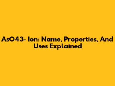 AsO43- Ion: Name, Properties, And Uses Explained
