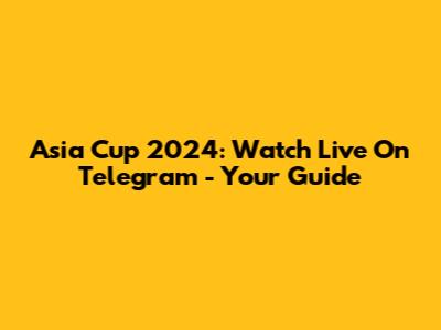 Asia Cup 2024: Watch Live On Telegram - Your Guide