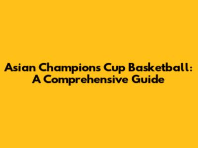 Asian Champions Cup Basketball: A Comprehensive Guide