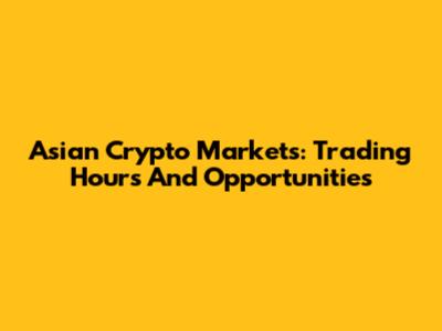 Asian Crypto Markets: Trading Hours And Opportunities