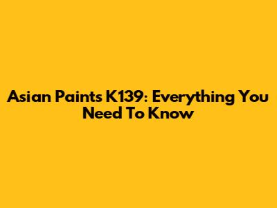 Asian Paints K139: Everything You Need To Know