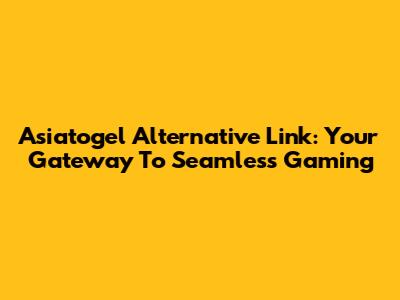 Asiatogel Alternative Link: Your Gateway To Seamless Gaming
