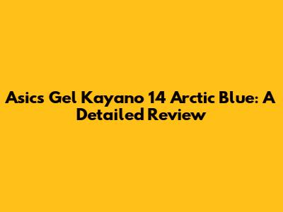 Asics Gel Kayano 14 Arctic Blue: A Detailed Review