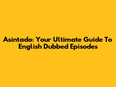 Asintado: Your Ultimate Guide To English Dubbed Episodes