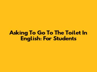 Asking To Go To The Toilet In English: For Students