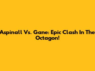 Aspinall Vs. Gane: Epic Clash In The Octagon!