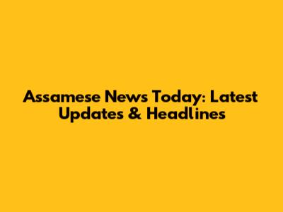 Assamese News Today: Latest Updates & Headlines