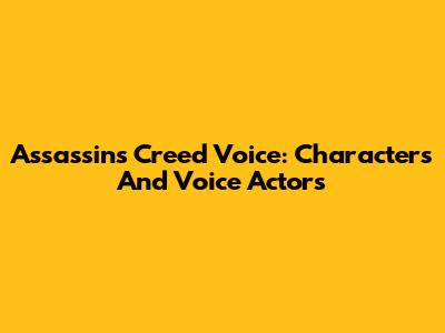 Assassin's Creed Voice: Characters And Voice Actors