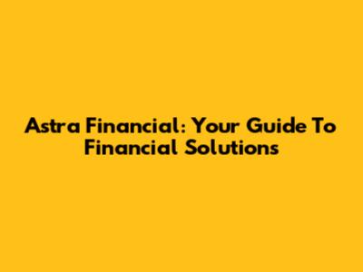 Astra Financial: Your Guide To Financial Solutions