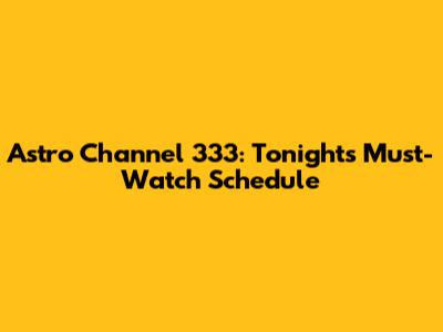 Astro Channel 333: Tonight's Must-Watch Schedule