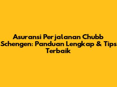 Asuransi Perjalanan Chubb Schengen: Panduan Lengkap & Tips Terbaik