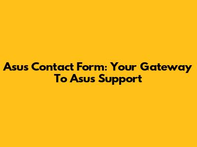 Asus Contact Form: Your Gateway To Asus Support