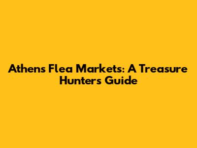 Athens Flea Markets: A Treasure Hunter's Guide