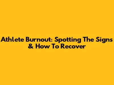 Athlete Burnout: Spotting The Signs & How To Recover