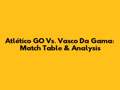 Atlético GO Vs. Vasco Da Gama: Match Table & Analysis