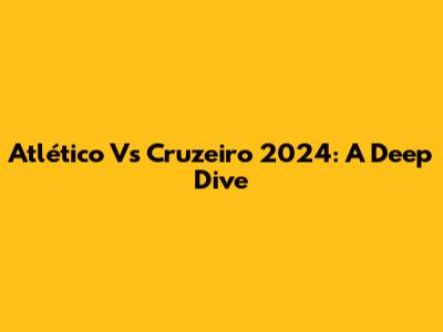 Atlético Vs Cruzeiro 2024: A Deep Dive