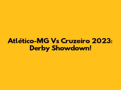 Atlético-MG Vs Cruzeiro 2023: Derby Showdown!