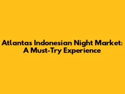 Atlanta's Indonesian Night Market: A Must-Try Experience