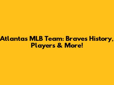 Atlanta's MLB Team: Braves' History, Players & More!