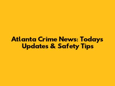 Atlanta Crime News: Today's Updates & Safety Tips