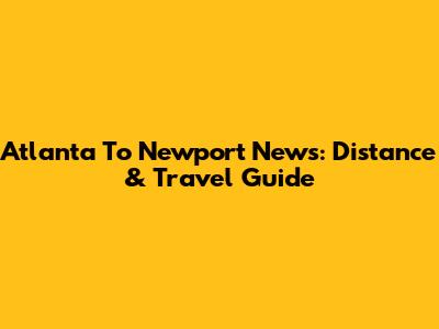 Atlanta To Newport News: Distance & Travel Guide