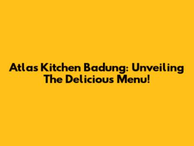 Atlas Kitchen Badung: Unveiling The Delicious Menu!