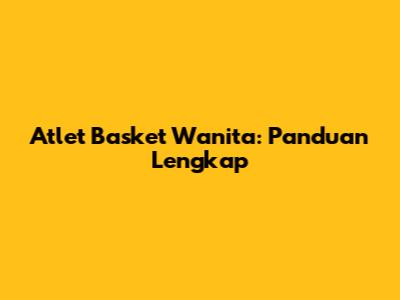 Atlet Basket Wanita: Panduan Lengkap