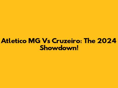 Atletico MG Vs Cruzeiro: The 2024 Showdown!